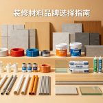 装修材料品牌千万别选错！做过装修的我，整理了8大类材料的品牌避坑指南